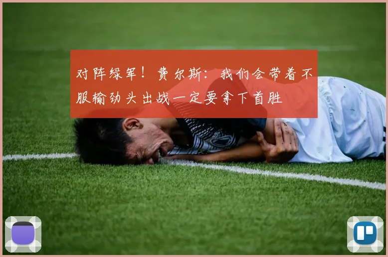 对阵绿军！费尔斯：我们会带着不服输劲头出战一定要拿下首胜