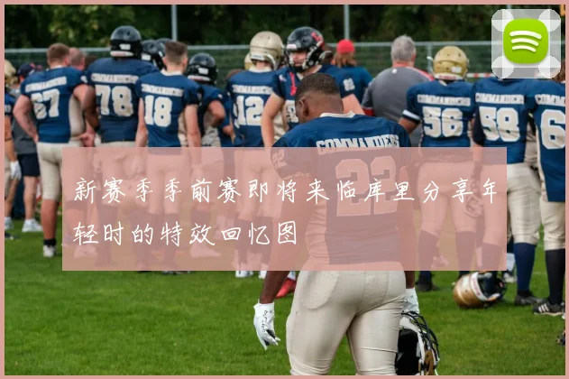 新赛季季前赛即将来临库里分享年轻时的特效回忆图