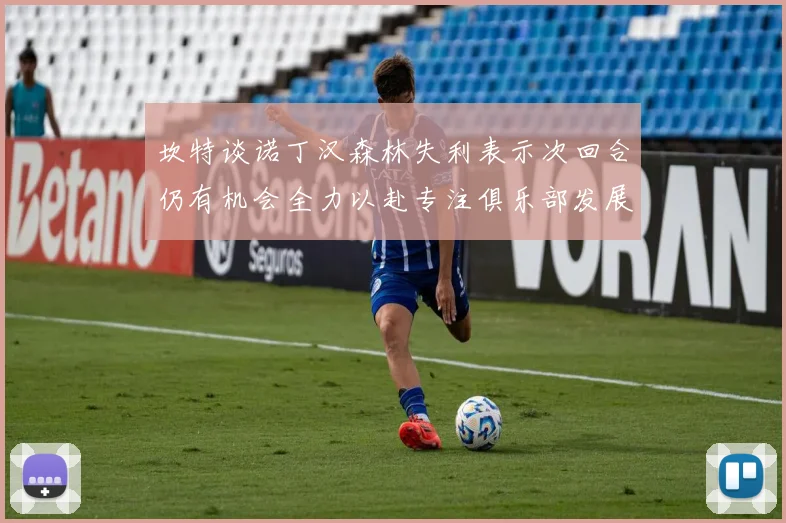 坎特谈诺丁汉森林失利表示次回合仍有机会全力以赴专注俱乐部发展