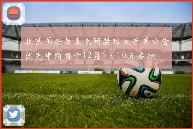 北京国安与麦克阿瑟对决开票公告优先申购将于12月5日10点启动