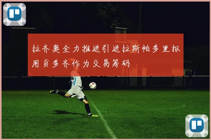 拉齐奥全力推进引进拉斯帕多里拟用贡多齐作为交易筹码