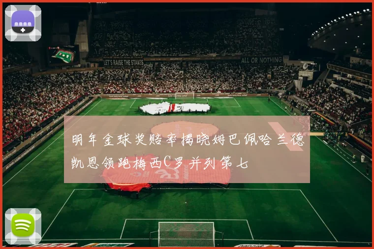 明年金球奖赔率揭晓姆巴佩哈兰德凯恩领跑梅西C罗并列第七