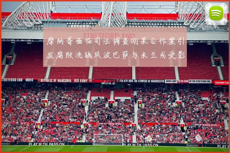摩纳哥面临司法调查刚果合作案引发腐败洗钱风波巴萨与米兰或受影响