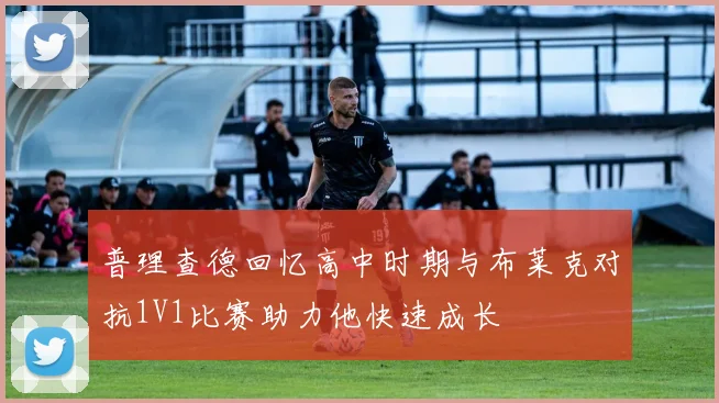 普理查德回忆高中时期与布莱克对抗1V1比赛助力他快速成长