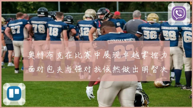奥特布克在比赛中展现卓越掌控力面对包夹与强对抗依然做出明智决策