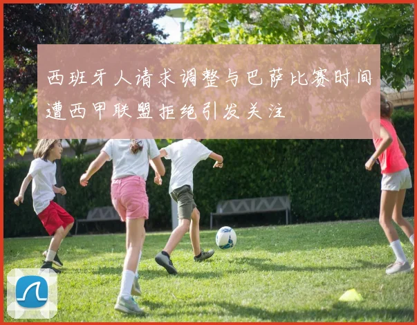 西班牙人请求调整与巴萨比赛时间遭西甲联盟拒绝引发关注