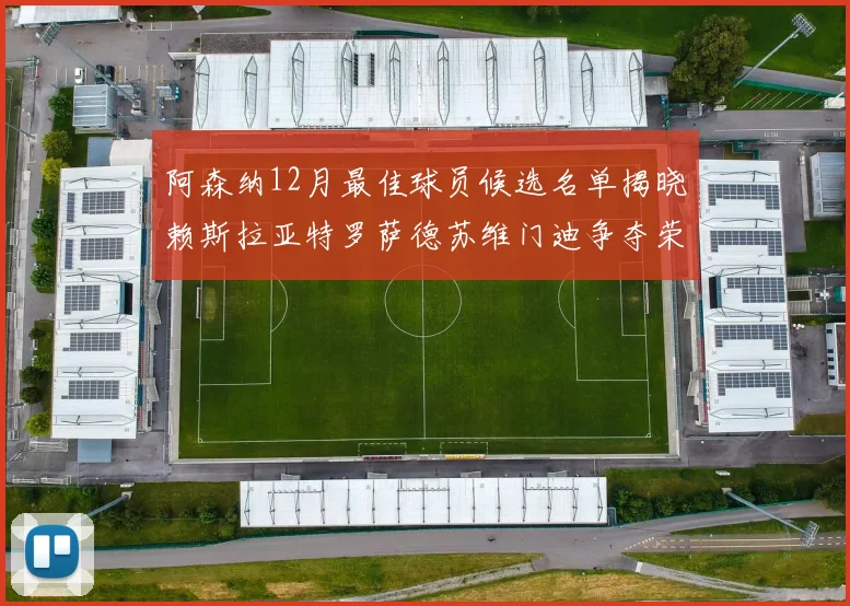 阿森纳12月最佳球员候选名单揭晓赖斯拉亚特罗萨德苏维门迪争夺荣誉