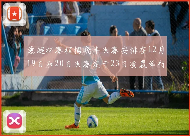 意超杯赛程揭晓半决赛安排在12月19日和20日决赛定于23日凌晨举行