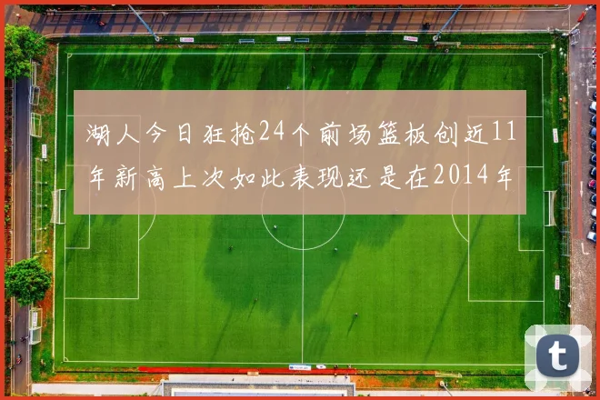 湖人今日狂抢24个前场篮板创近11年新高上次如此表现还是在2014年