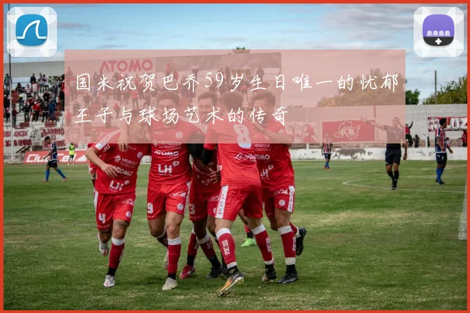 国米祝贺巴乔59岁生日唯一的忧郁王子与球场艺术的传奇