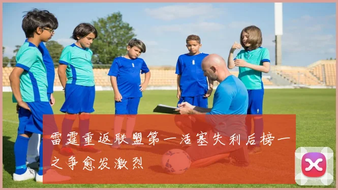 雷霆重返联盟第一活塞失利后榜一之争愈发激烈