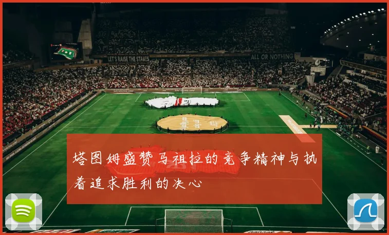 塔图姆盛赞马祖拉的竞争精神与执着追求胜利的决心