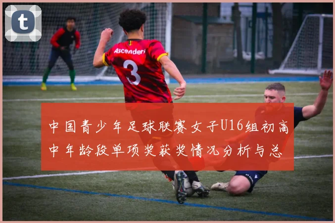 中国青少年足球联赛女子U16组初高中年龄段单项奖获奖情况分析与总结