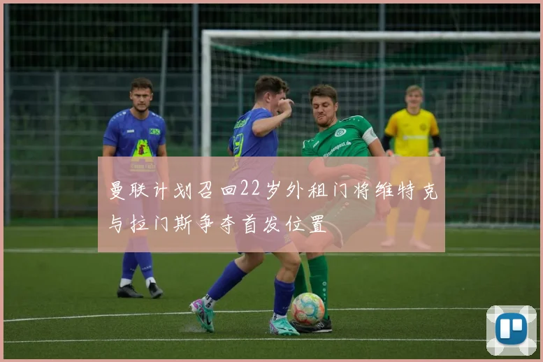 曼联计划召回22岁外租门将维特克与拉门斯争夺首发位置