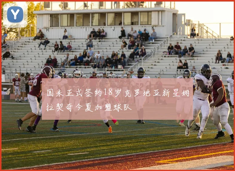 国米正式签约18岁克罗地亚新星姆拉契奇今夏加盟球队