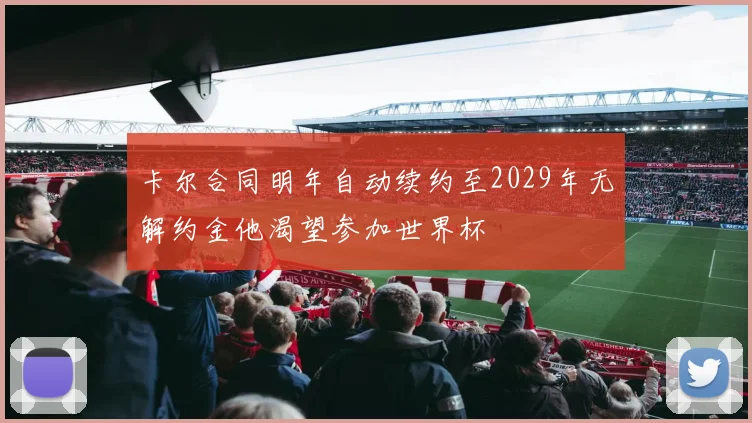 卡尔合同明年自动续约至2029年无解约金他渴望参加世界杯