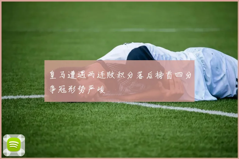 皇马遭遇两连败积分落后榜首四分争冠形势严峻