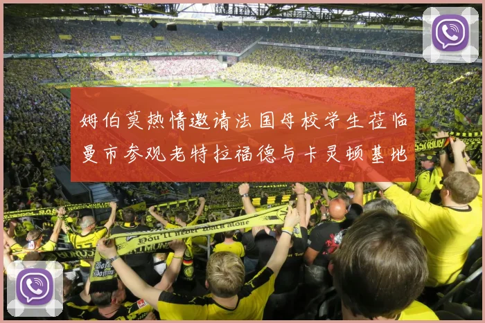 姆伯莫热情邀请法国母校学生莅临曼市参观老特拉福德与卡灵顿基地
