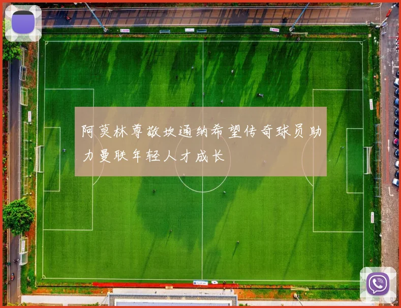 阿莫林尊敬坎通纳希望传奇球员助力曼联年轻人才成长